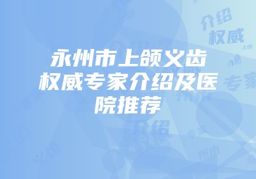 永州市上颌义齿权威专家介绍及医院推荐