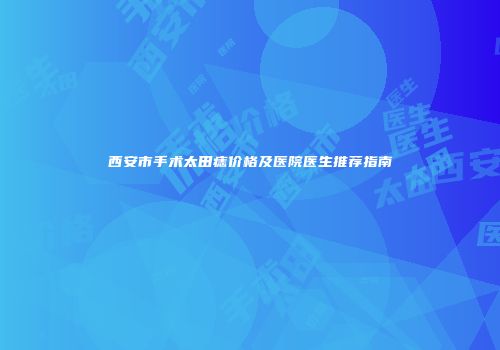 西安市手术太田痣价格及医院医生推荐指南