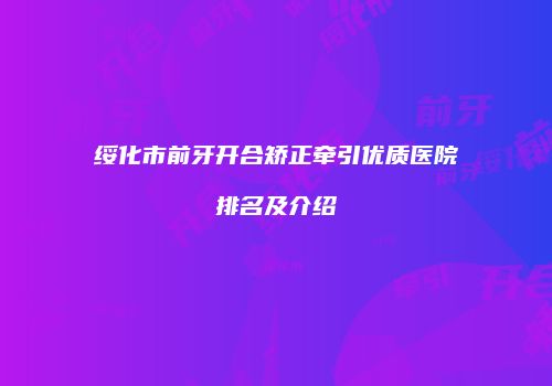 绥化市前牙开合矫正牵引优质医院排名及介绍