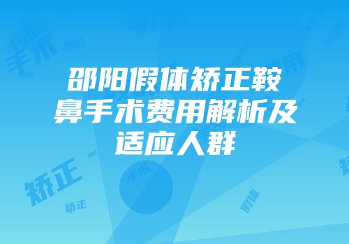 邵阳假体矫正鞍鼻手术费用解析及适应人群