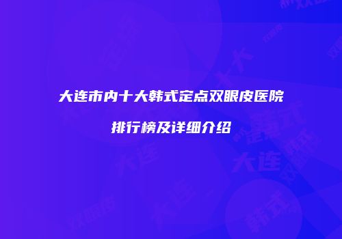大连市内十大韩式定点双眼皮医院排行榜及详细介绍