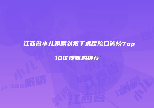 江西省小儿眼睛斜视手术医院口碑榜Top10优质机构推荐
