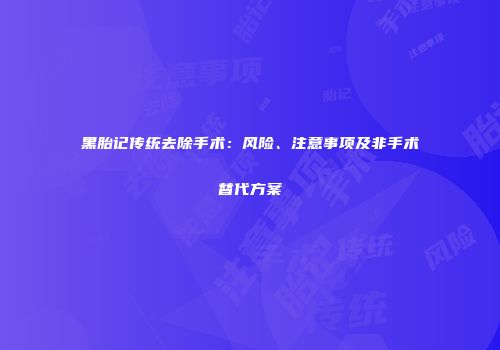 黑胎记传统去除手术：风险、注意事项及非手术替代方案