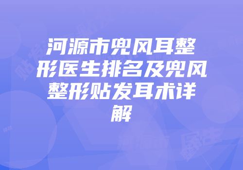 河源市兜风耳整形医生排名及兜风整形贴发耳术详解