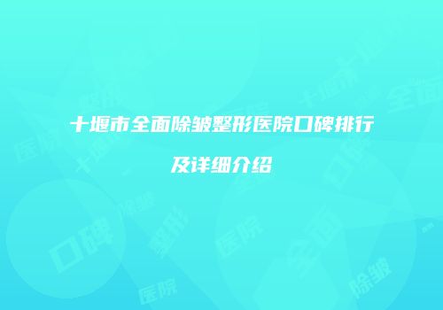 十堰市全面除皱整形医院口碑排行及详细介绍