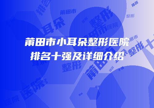 莆田市小耳朵整形医院排名十强及详细介绍