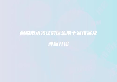 盘锦市水光注射医生前十名排名及详细介绍