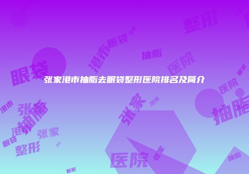 张家港市抽脂去眼袋整形医院排名及简介
