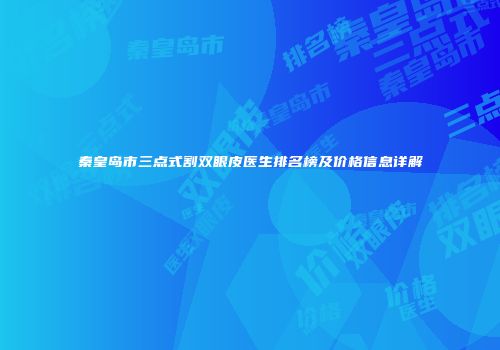 秦皇岛市三点式割双眼皮医生排名榜及价格信息详解