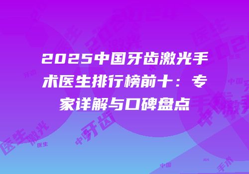 2025中国牙齿激光手术医生排行榜前十：专家详解与口碑盘点