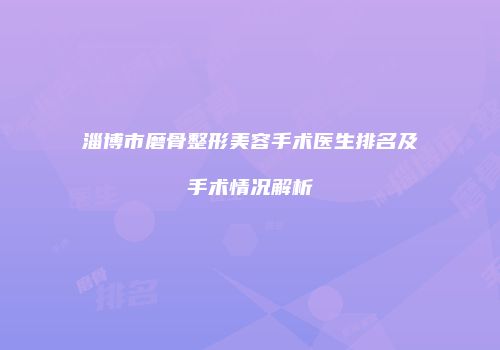 淄博市磨骨整形美容手术医生排名及手术情况解析