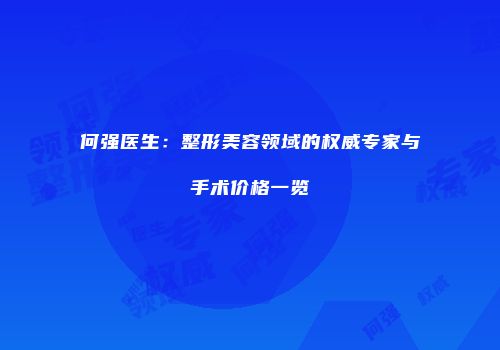 何强医生：整形美容领域的权威专家与手术价格一览