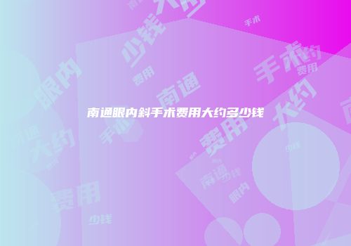 南通眼内斜手术费用大约多少钱
