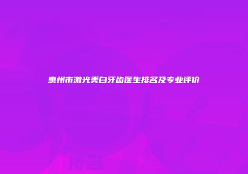惠州市激光美白牙齿医生排名及专业评价