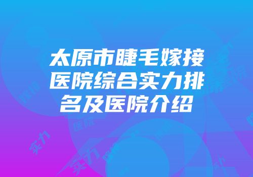 太原市睫毛嫁接医院综合实力排名及医院介绍