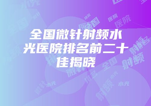 全国微针射频水光医院排名前二十佳揭晓