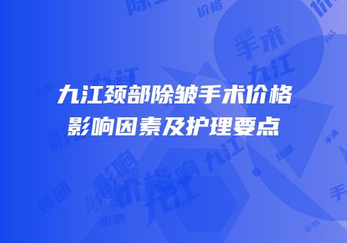 九江颈部除皱手术价格影响因素及护理要点
