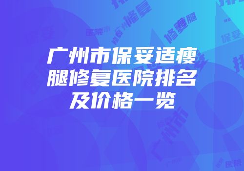 广州市保妥适瘦腿修复医院排名及价格一览