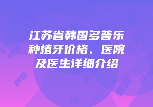 江苏省韩国多普乐种植牙价格、医院及医生详细介绍