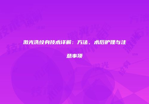 激光洗纹身技术详解：方法、术后护理与注意事项