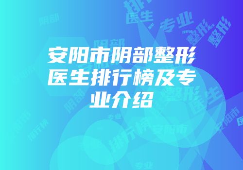 安阳市阴部整形医生排行榜及专业介绍