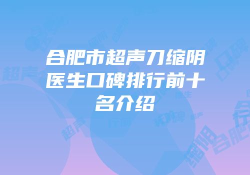 合肥市超声刀缩阴医生口碑排行前十名介绍