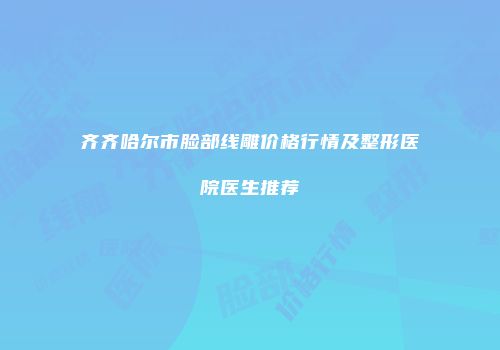 齐齐哈尔市脸部线雕价格行情及整形医院医生推荐