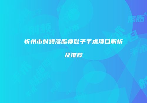 忻州市射频溶脂瘦肚子手术项目解析及推荐