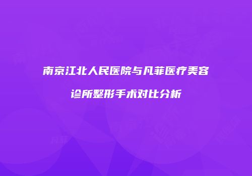 南京江北人民医院与凡菲医疗美容诊所整形手术对比分析