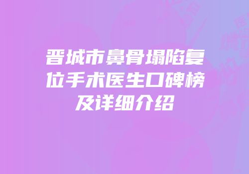 晋城市鼻骨塌陷复位手术医生口碑榜及详细介绍
