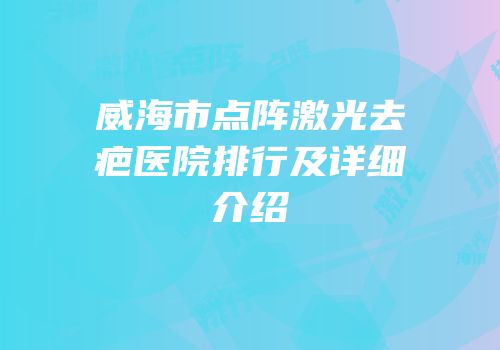 威海市点阵激光去疤医院排行及详细介绍