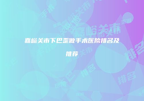 嘉峪关市下巴歪做手术医院排名及推荐