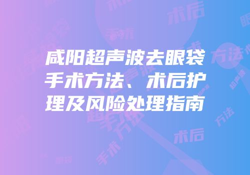咸阳超声波去眼袋手术方法、术后护理及风险处理指南
