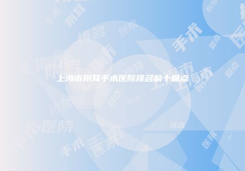 上海市附耳手术医院排名前十盘点