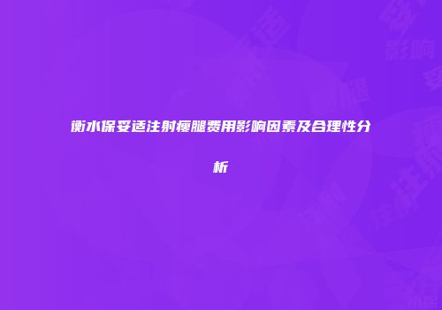衡水保妥适注射瘦腿费用影响因素及合理性分析