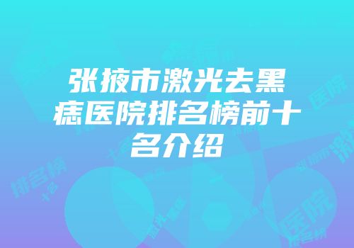 张掖市激光去黑痣医院排名榜前十名介绍