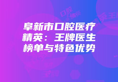 阜新市口腔医疗精英：王牌医生榜单与特色优势