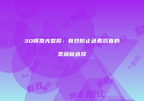 3D铒激光整形：有效防止色素沉着的美丽新选择