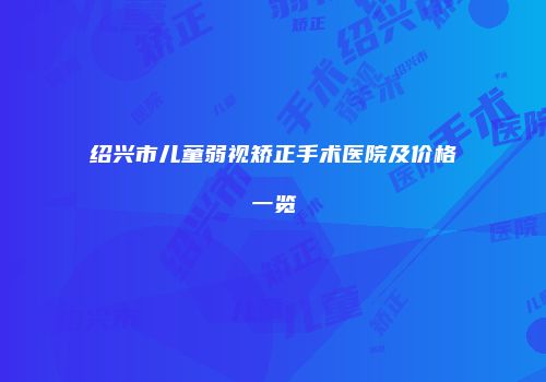 绍兴市儿童弱视矫正手术医院及价格一览