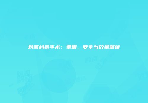 黔南斜视手术：费用、安全与效果解析