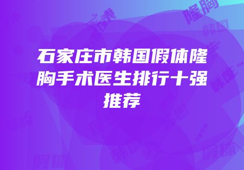 石家庄市韩国假体隆胸手术医生排行十强推荐