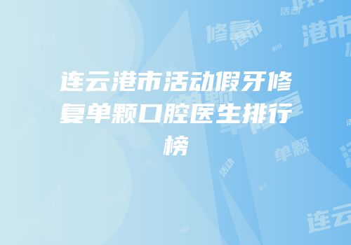 连云港市活动假牙修复单颗口腔医生排行榜