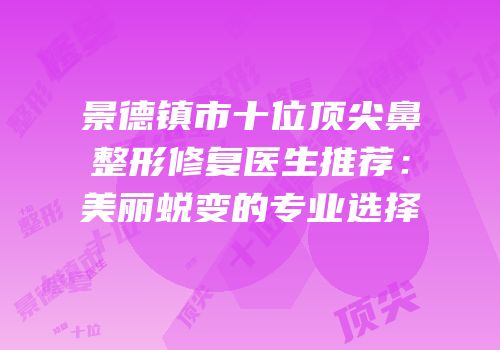 景德镇市十位顶尖鼻整形修复医生推荐：美丽蜕变的专业选择