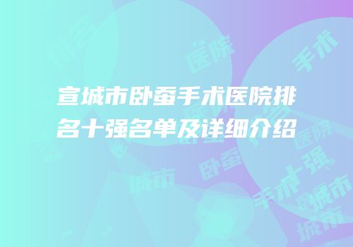 宣城市卧蚕手术医院排名十强名单及详细介绍