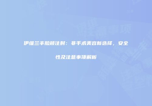 伊维兰丰脸颊注射：非手术美容新选择，安全性及注意事项解析