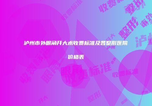 泸州市外眼角开大术收费标准及各整形医院价格表
