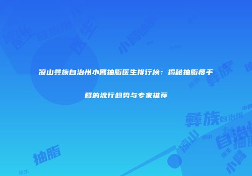 凉山彝族自治州小臂抽脂医生排行榜：揭秘抽脂瘦手臂的流行趋势与专家推荐