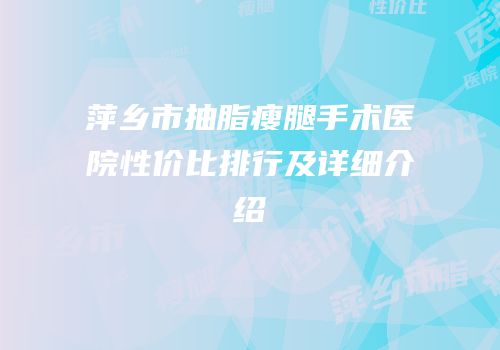 萍乡市抽脂瘦腿手术医院性价比排行及详细介绍