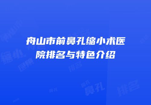 舟山市前鼻孔缩小术医院排名与特色介绍