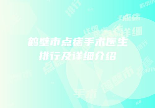 鹤壁市点痣手术医生排行及详细介绍